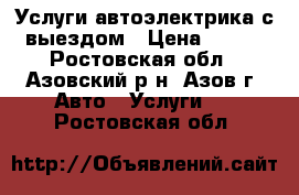 Услуги автоэлектрика с выездом › Цена ­ 500 - Ростовская обл., Азовский р-н, Азов г. Авто » Услуги   . Ростовская обл.